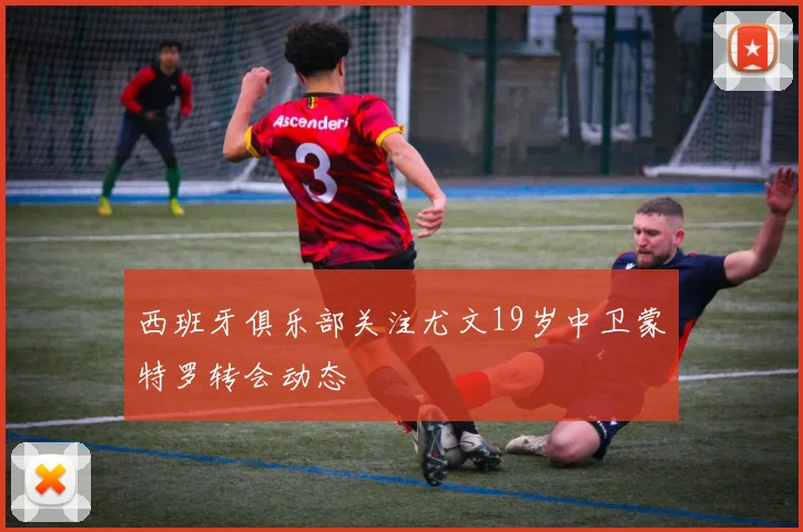 西班牙俱乐部关注尤文19岁中卫蒙特罗转会动态