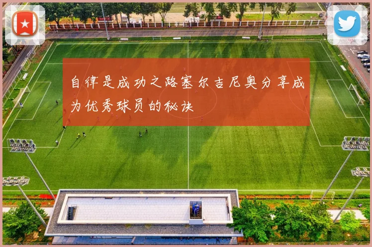 自律是成功之路塞尔吉尼奥分享成为优秀球员的秘诀