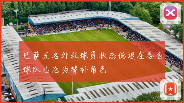 巴萨五名外租球员状态低迷在各自球队已沦为替补角色