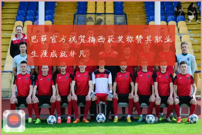 巴萨官方祝贺梅西获奖称赞其职业生涯成就非凡