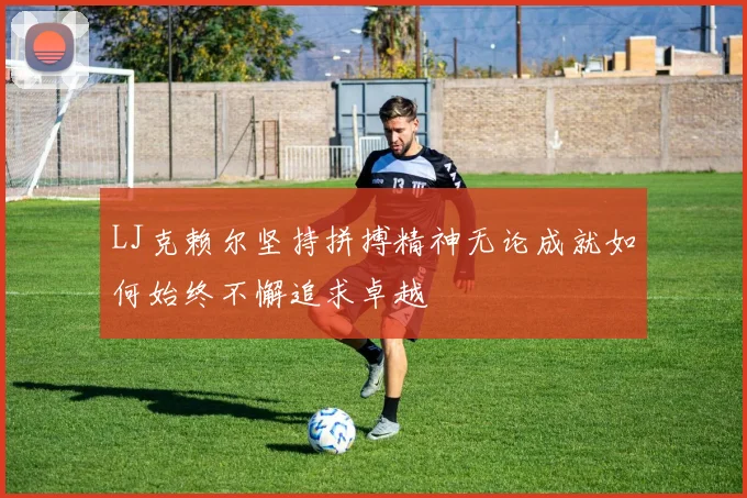LJ克赖尔坚持拼搏精神无论成就如何始终不懈追求卓越