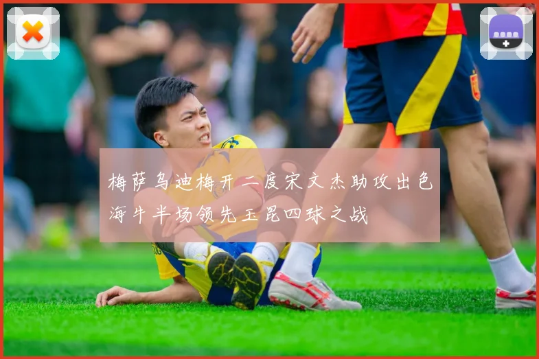 梅萨乌迪梅开二度宋文杰助攻出色海牛半场领先玉昆四球之战