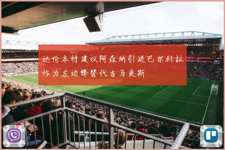 达伦本特建议阿森纳引进巴尔科拉作为左边锋替代吉马良斯