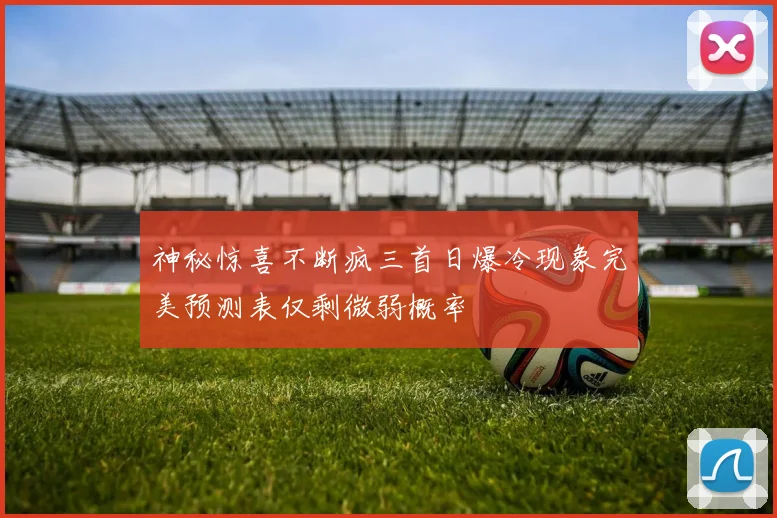 神秘惊喜不断疯三首日爆冷现象完美预测表仅剩微弱概率